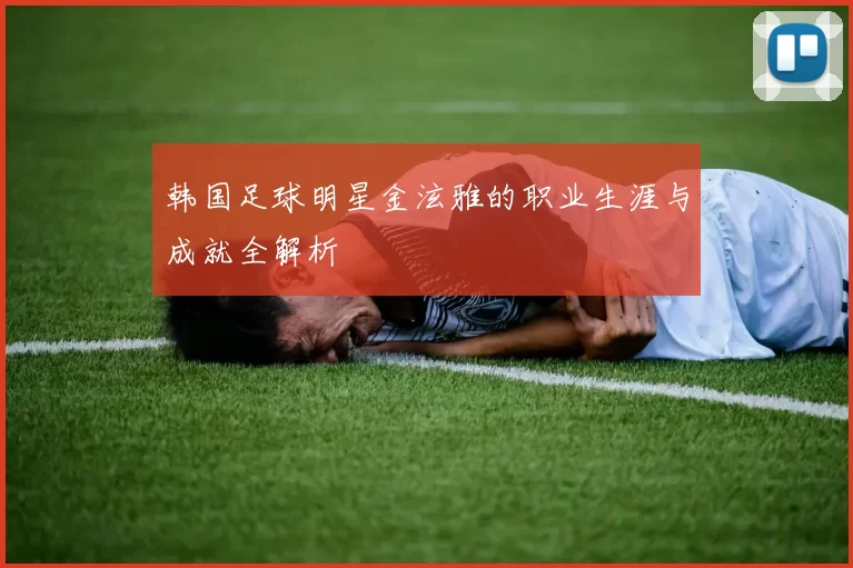 韩国足球明星金泫雅的职业生涯与成就全解析