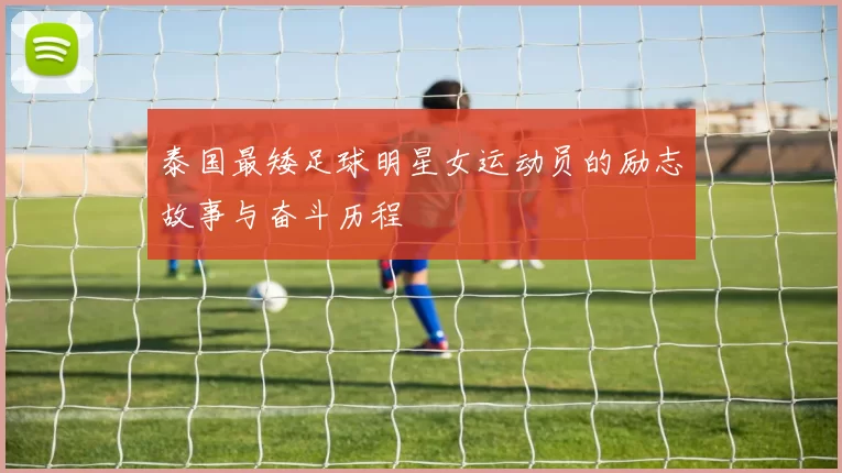 泰国最矮足球明星女运动员的励志故事与奋斗历程