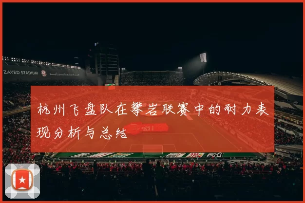 杭州飞盘队在攀岩联赛中的耐力表现分析与总结