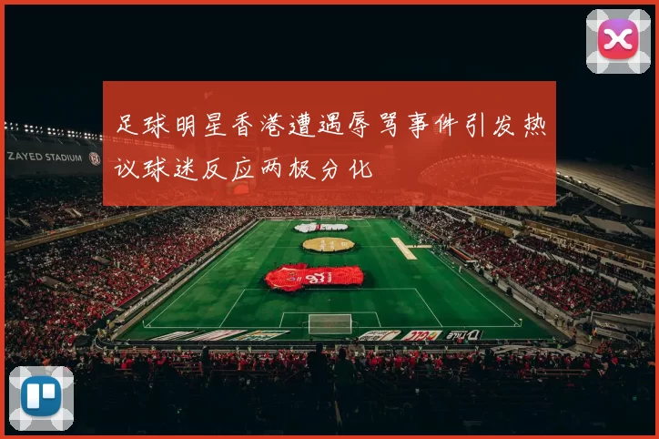 足球明星香港遭遇辱骂事件引发热议球迷反应两极分化