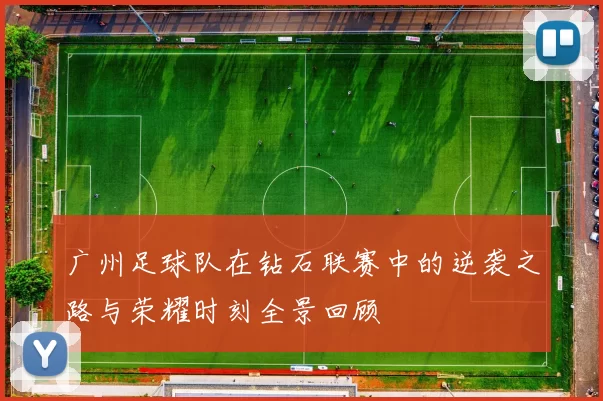 广州足球队在钻石联赛中的逆袭之路与荣耀时刻全景回顾