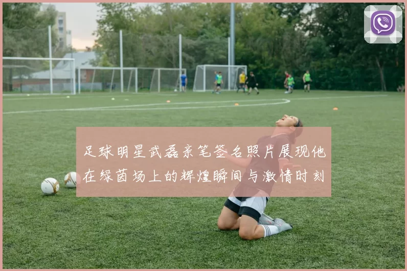 足球明星武磊亲笔签名照片展现他在绿茵场上的辉煌瞬间与激情时刻