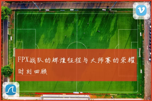 FPX战队的辉煌征程与大师赛的荣耀时刻回顾