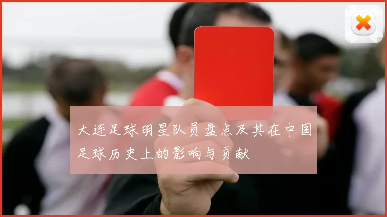大连足球明星队员盘点及其在中国足球历史上的影响与贡献