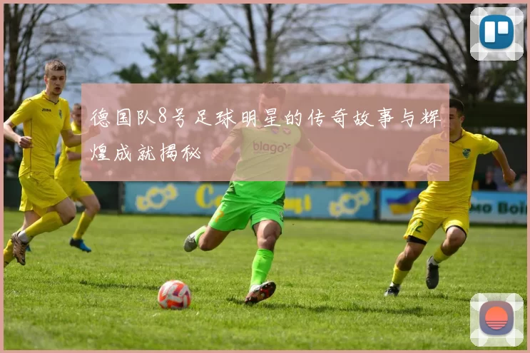 德国队8号足球明星的传奇故事与辉煌成就揭秘