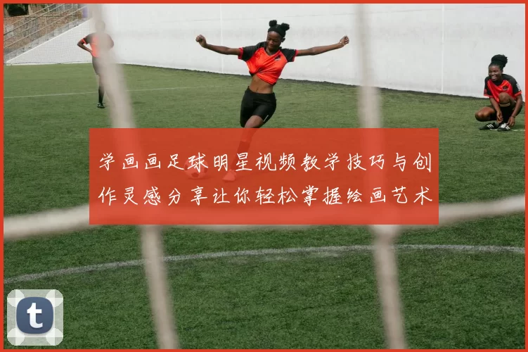 学画画足球明星视频教学技巧与创作灵感分享让你轻松掌握绘画艺术