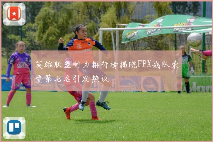 英雄联盟耐力排行榜揭晓FPX战队荣登第七名引发热议