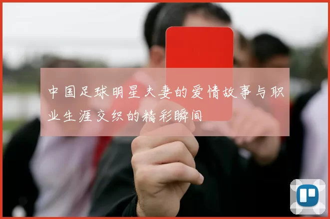 中国足球明星夫妻的爱情故事与职业生涯交织的精彩瞬间