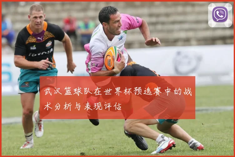武汉篮球队在世界杯预选赛中的战术分析与表现评估