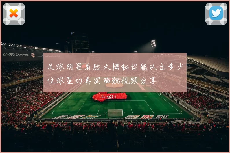 足球明星看脸大揭秘你能认出多少位球星的真实面貌视频分享