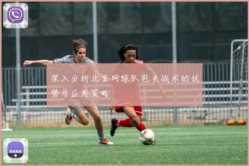 深入分析北京网球队包夹战术的优势与应用策略