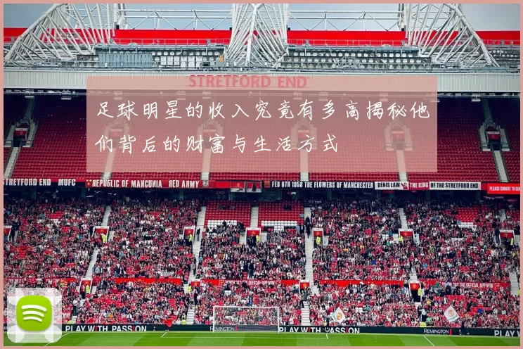 足球明星的收入究竟有多高揭秘他们背后的财富与生活方式