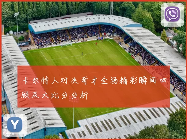 卡尔特人对决奇才全场精彩瞬间回顾及大比分分析