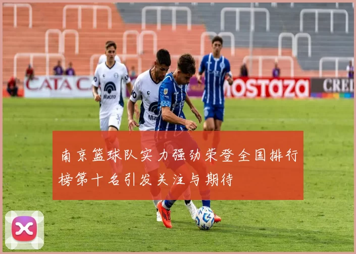 南京篮球队实力强劲荣登全国排行榜第十名引发关注与期待