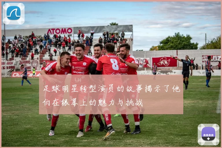 足球明星转型演员的故事揭示了他们在银幕上的魅力与挑战