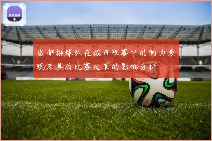 成都排球队在城市联赛中的耐力表现及其对比赛结果的影响分析