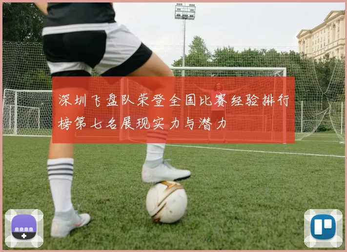 深圳飞盘队荣登全国比赛经验排行榜第七名展现实力与潜力