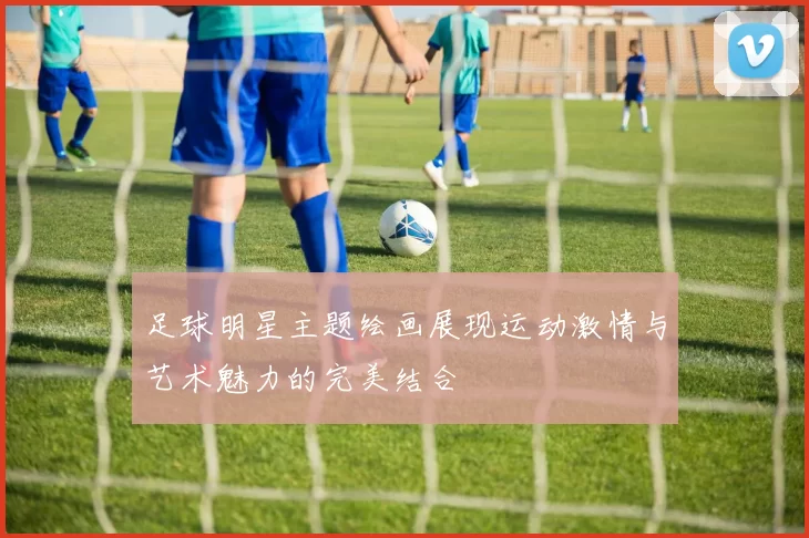 足球明星主题绘画展现运动激情与艺术魅力的完美结合