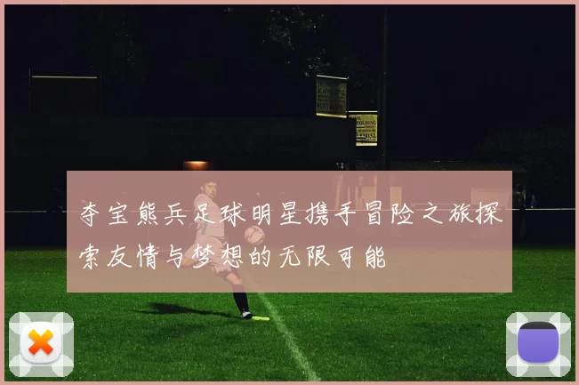 夺宝熊兵足球明星携手冒险之旅探索友情与梦想的无限可能