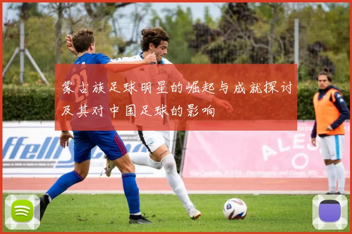 蒙古族足球明星的崛起与成就探讨及其对中国足球的影响