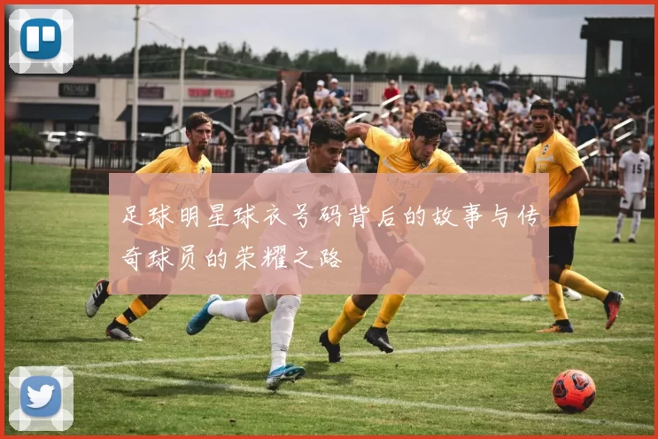 足球明星球衣号码背后的故事与传奇球员的荣耀之路