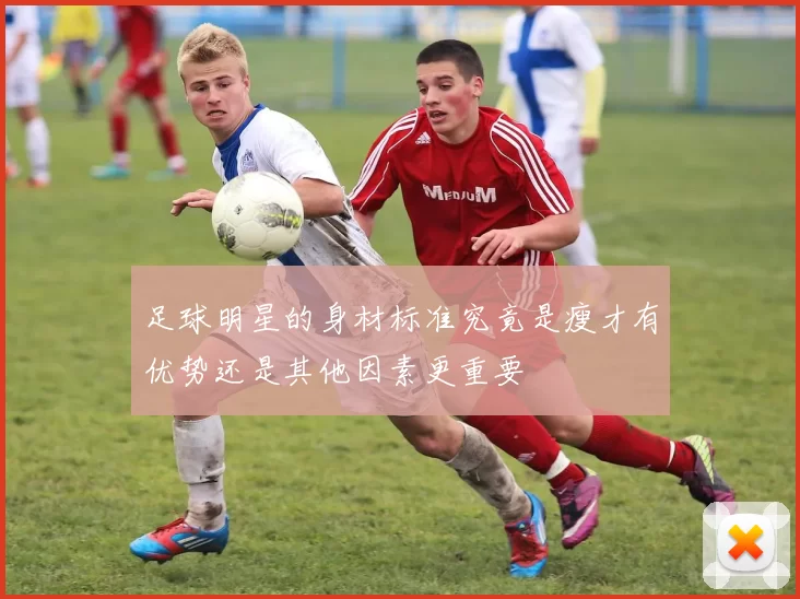足球明星的身材标准究竟是瘦才有优势还是其他因素更重要