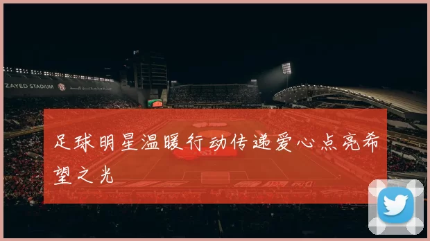 足球明星温暖行动传递爱心点亮希望之光