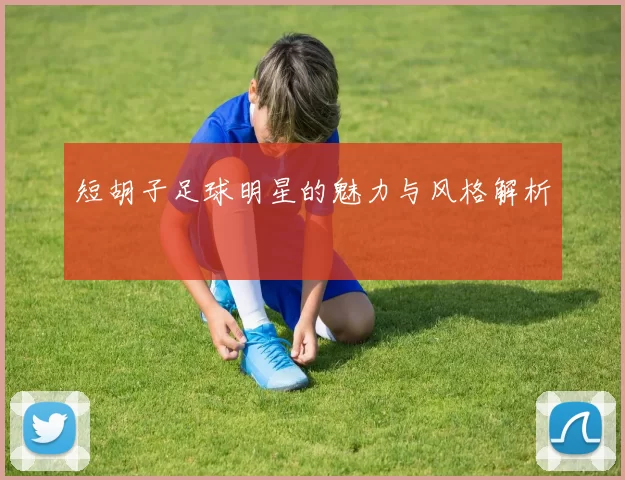 短胡子足球明星的魅力与风格解析