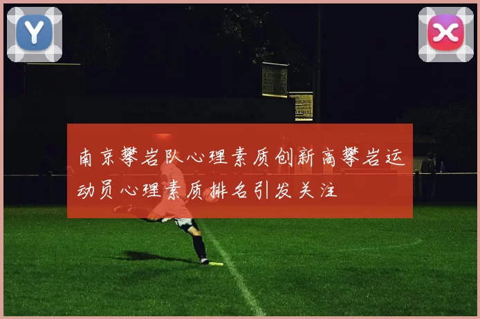 南京攀岩队心理素质创新高攀岩运动员心理素质排名引发关注