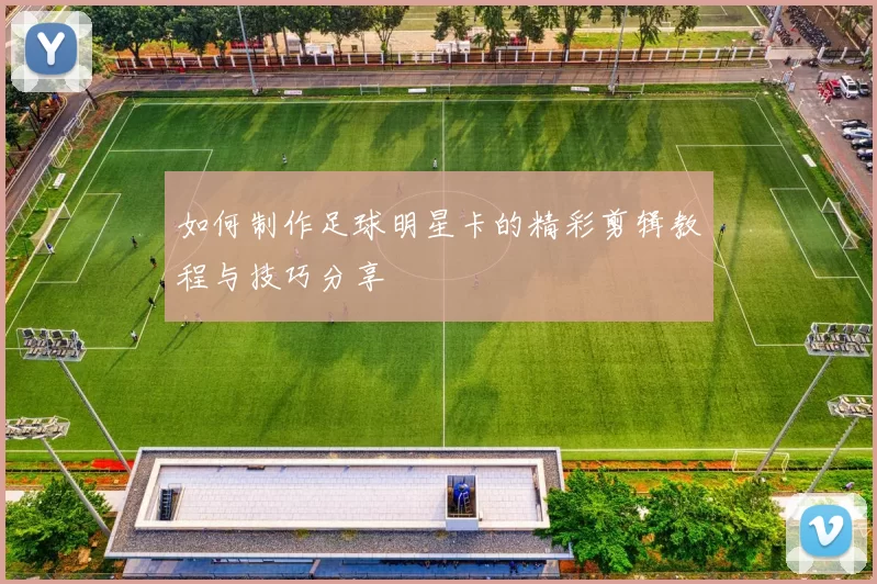 如何制作足球明星卡的精彩剪辑教程与技巧分享