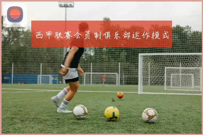 西甲联赛会员制俱乐部运作模式
