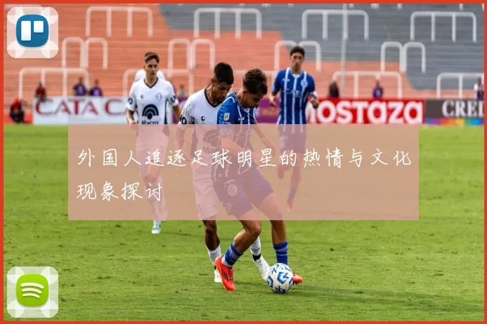 外国人追逐足球明星的热情与文化现象探讨