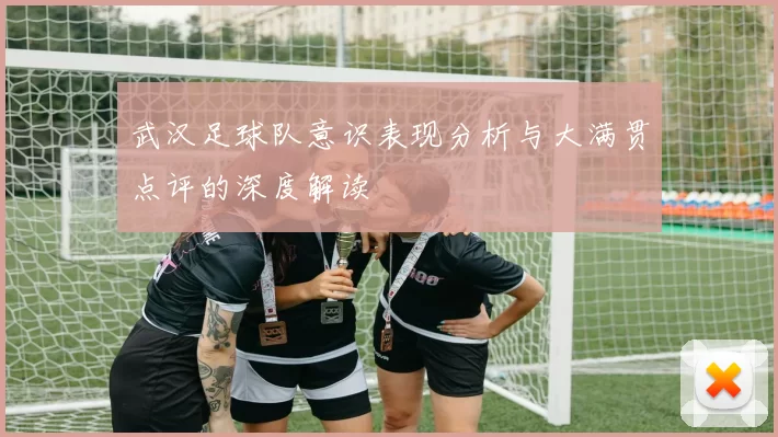 武汉足球队意识表现分析与大满贯点评的深度解读