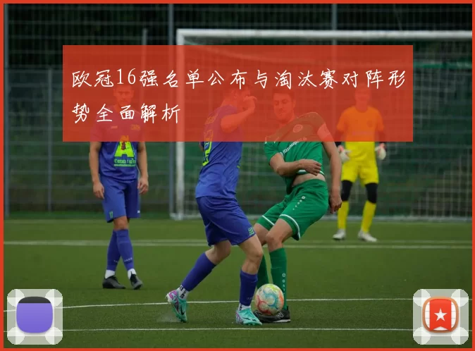 欧冠16强名单公布与淘汰赛对阵形势全面解析