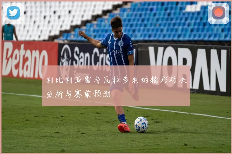 利比利亚雷与瓦拉多利的精彩对决分析与赛前预测