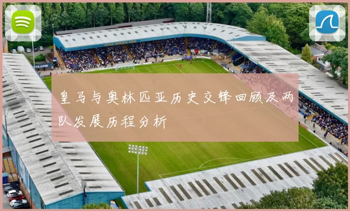 皇马与奥林匹亚历史交锋回顾及两队发展历程分析