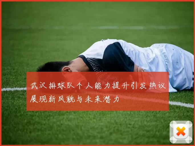 武汉排球队个人能力提升引发热议展现新风貌与未来潜力