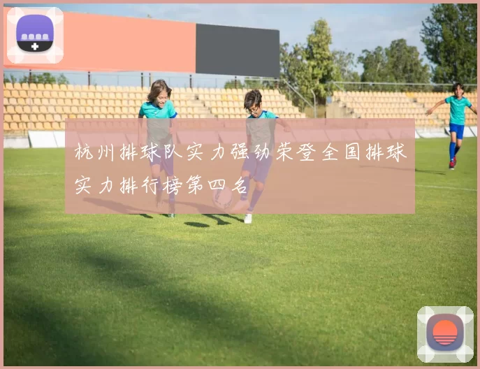 杭州排球队实力强劲荣登全国排球实力排行榜第四名