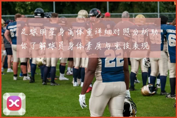 足球明星身高体重详细对照分析助你了解球员身体素质与竞技表现