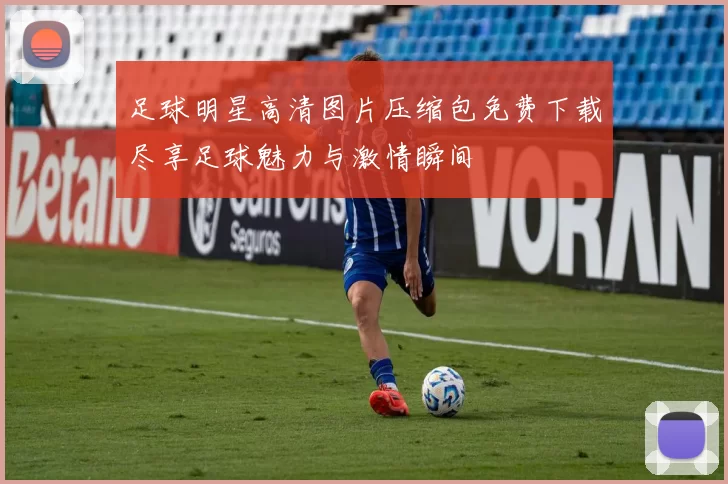 足球明星高清图片压缩包免费下载尽享足球魅力与激情瞬间