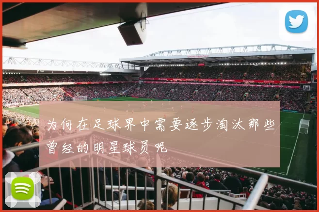 为何在足球界中需要逐步淘汰那些曾经的明星球员呢