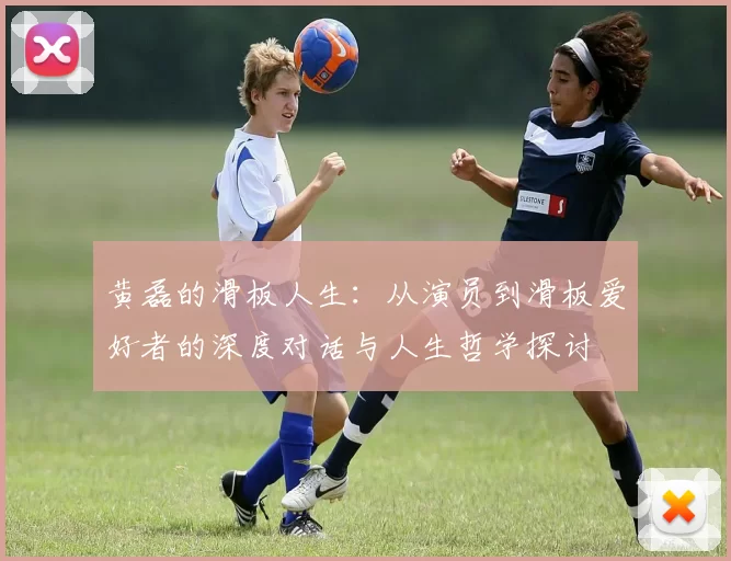 黄磊的滑板人生：从演员到滑板爱好者的深度对话与人生哲学探讨