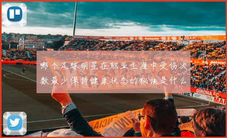 哪个足球明星在职业生涯中受伤次数最少保持健康状态的秘诀是什么