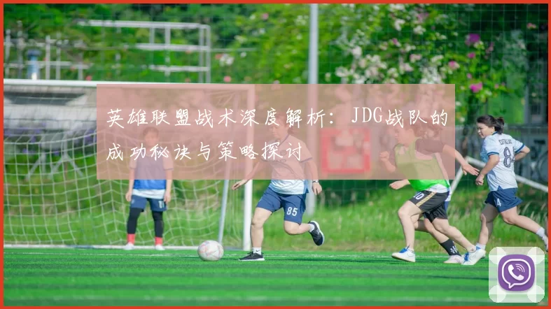 英雄联盟战术深度解析：JDG战队的成功秘诀与策略探讨