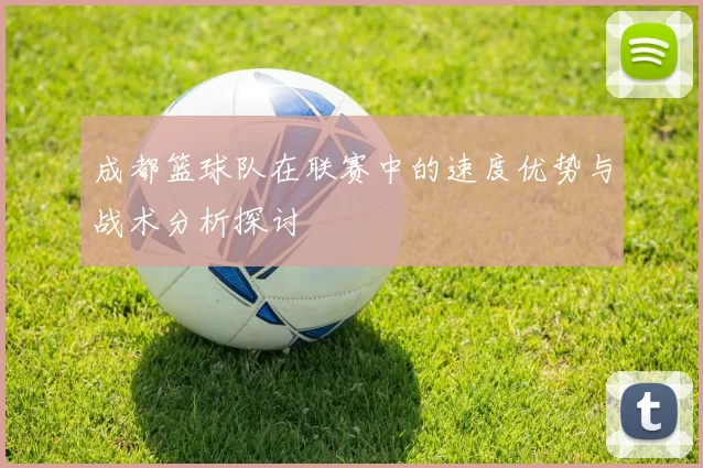 成都篮球队在联赛中的速度优势与战术分析探讨