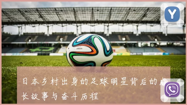 日本乡村出身的足球明星背后的成长故事与奋斗历程