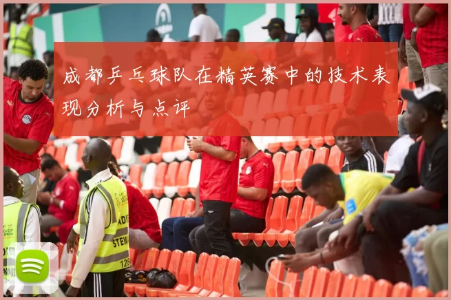 成都乒乓球队在精英赛中的技术表现分析与点评
