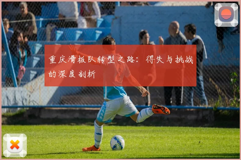 重庆滑板队转型之路：得失与挑战的深度剖析
