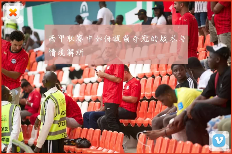 西甲联赛中如何提前夺冠的战术与情境解析